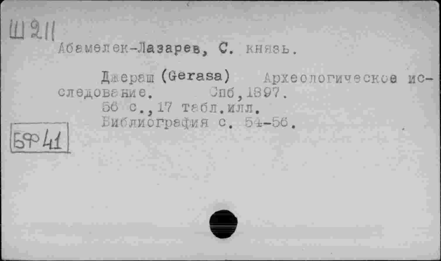 ﻿tüân
Абемелек-Лазарев, C. князь.
Д.дераш (Gerasa)
Efp/d
следование. 0116,1807.
56 с.,17 ТБбЛ.ИЛЛ.
Библиография с. 5±-56.
Археологическое
ис-